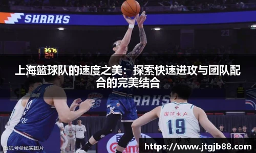 上海篮球队的速度之美：探索快速进攻与团队配合的完美结合
