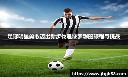 足球明星勇敢迈出新步伐追逐梦想的旅程与挑战